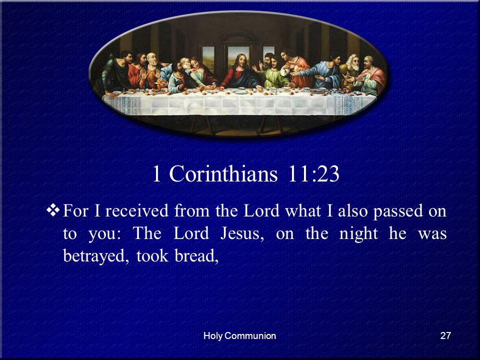 1 Corinthians 11:23 For I received from the Lord what I also passed on to you: The Lord Jesus, on the night he was betrayed, took bread,