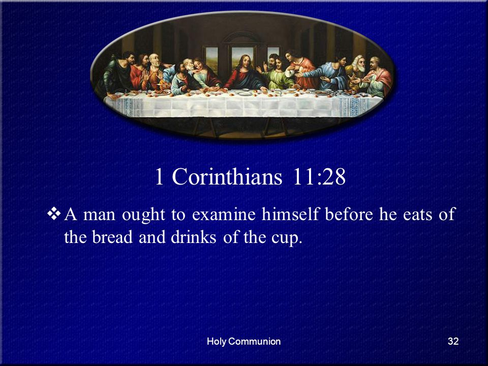 1 Corinthians 11:28 A man ought to examine himself before he eats of the bread and drinks of the cup.