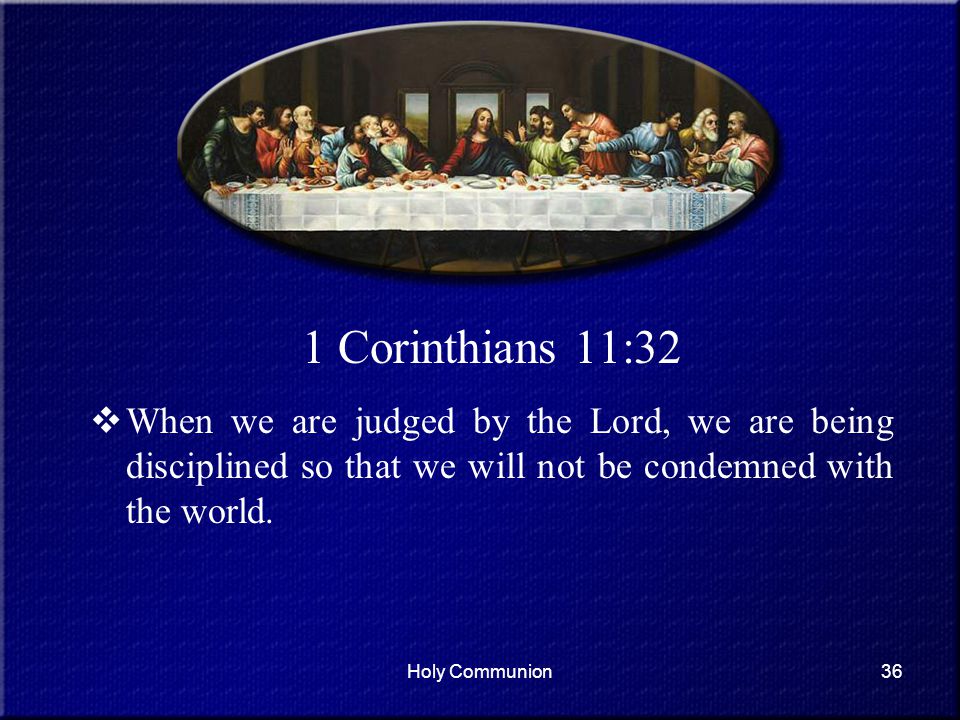 1 Corinthians 11:32 When we are judged by the Lord, we are being disciplined so that we will not be condemned with the world.