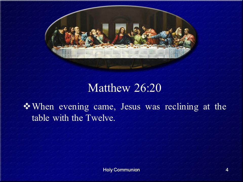 Matthew 26:20 When evening came, Jesus was reclining at the table with the Twelve. Holy Communion