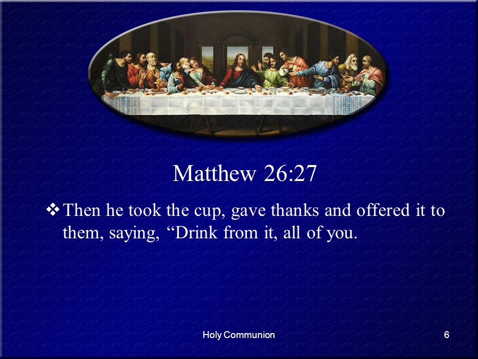 Matthew 26:27 Then he took the cup, gave thanks and offered it to them, saying, Drink from it, all of you.