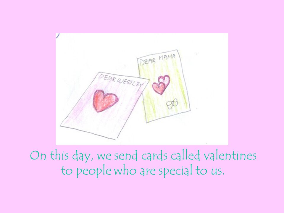 On this day, we send cards called valentines to people who are special to us.