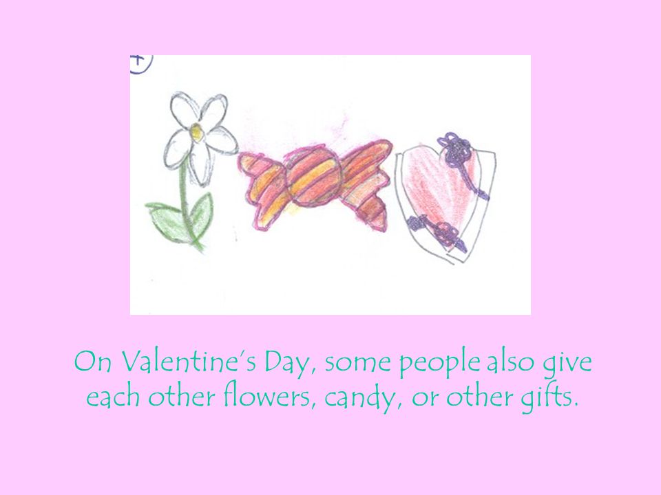 On Valentine’s Day, some people also give each other flowers, candy, or other gifts.