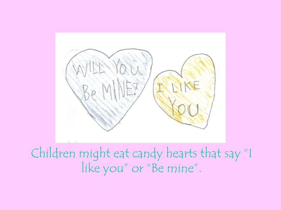 Children might eat candy hearts that say I like you or Be mine .