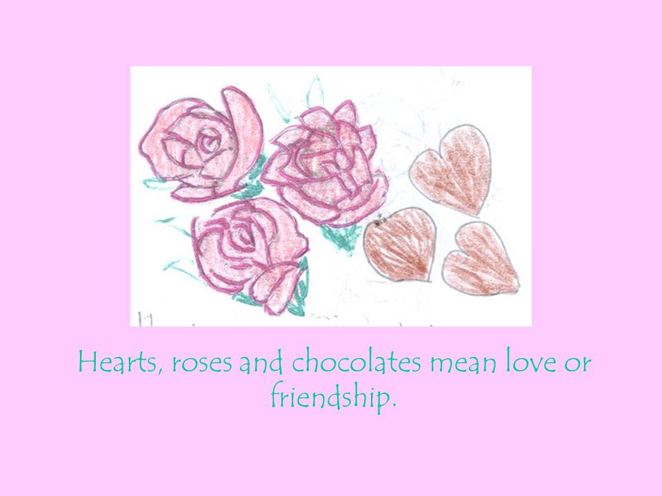 Hearts, roses and chocolates mean love or friendship.
