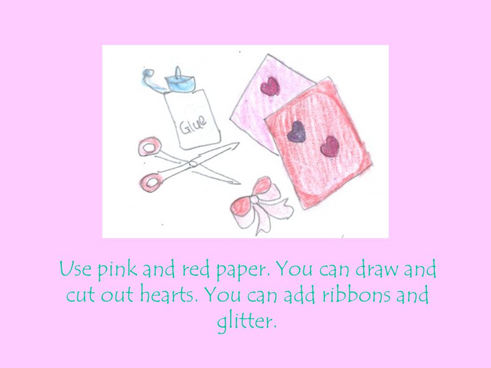 Use pink and red paper. You can draw and cut out hearts