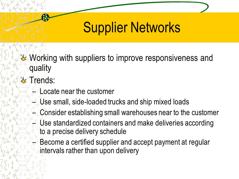 Supplier Networks Working with suppliers to improve responsiveness and quality. Trends: Locate near the customer.