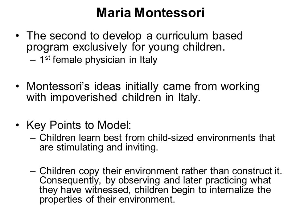 Maria Montessori The second to develop a curriculum based program exclusively for young children. 1st female physician in Italy.