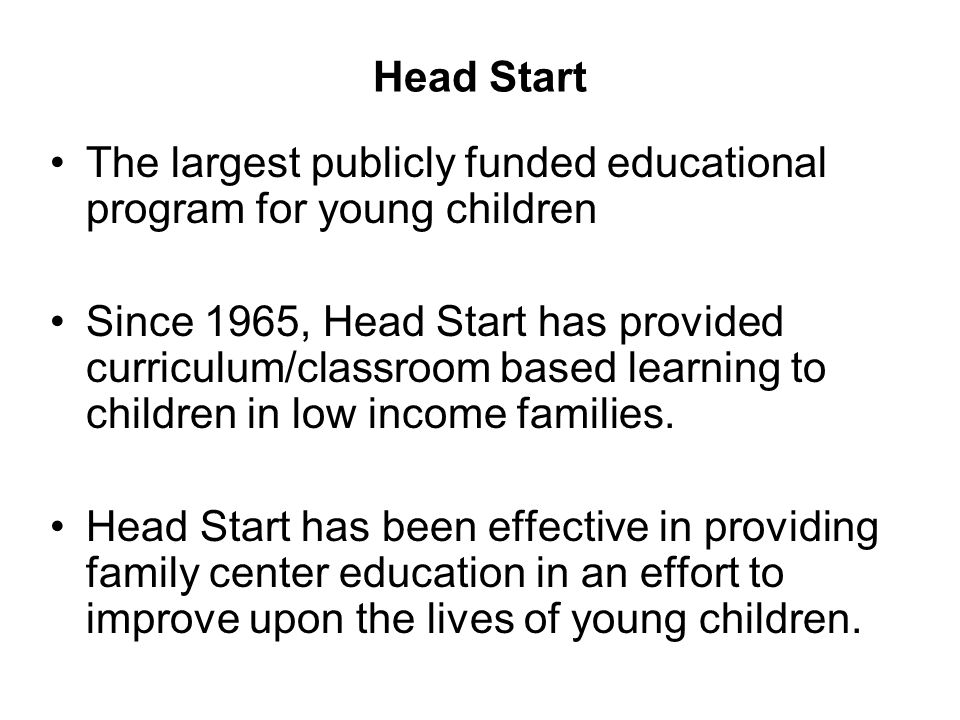 Head Start The largest publicly funded educational program for young children.