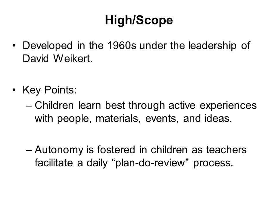 High/Scope Developed in the 1960s under the leadership of David Weikert. Key Points: