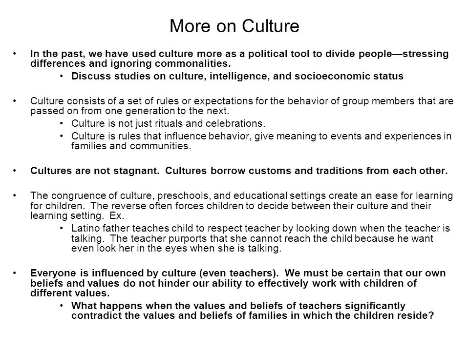 More on Culture In the past, we have used culture more as a political tool to divide people—stressing differences and ignoring commonalities.