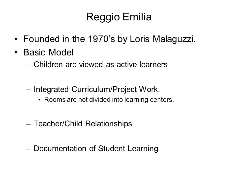Reggio Emilia Founded in the 1970’s by Loris Malaguzzi. Basic Model