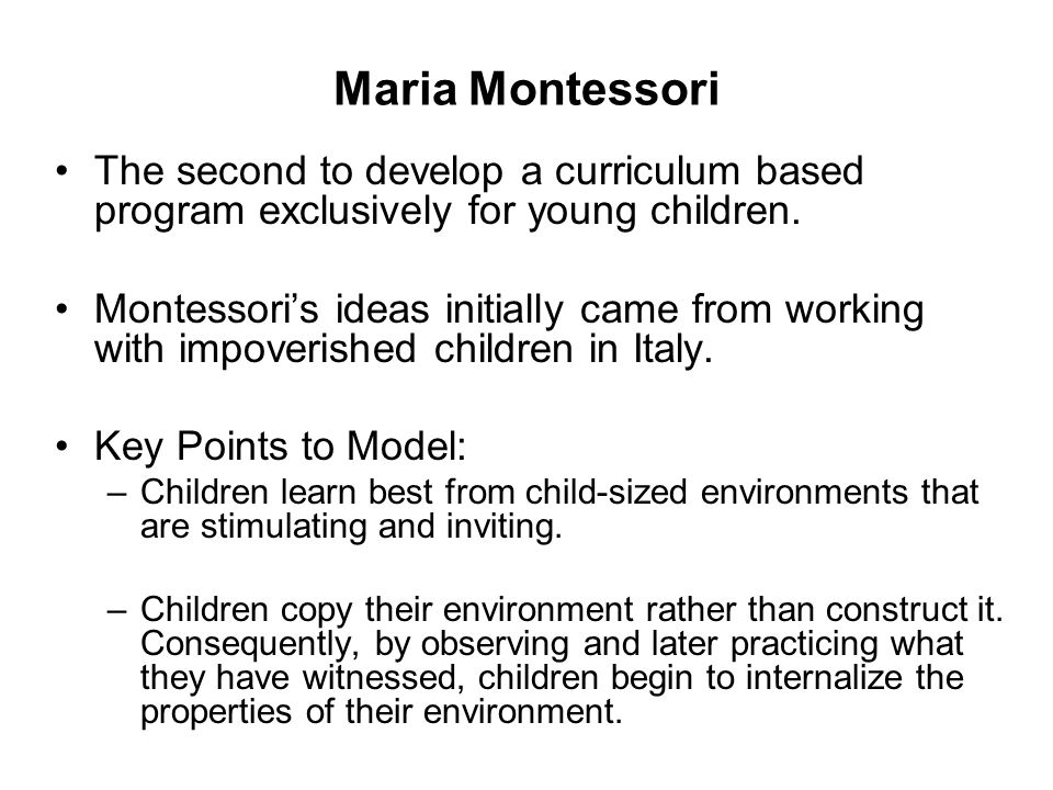 Maria Montessori The second to develop a curriculum based program exclusively for young children.
