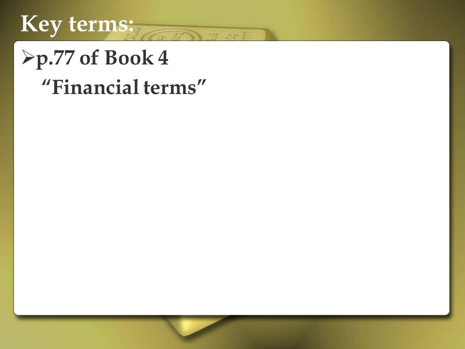 Key terms: p.77 of Book 4 Financial terms
