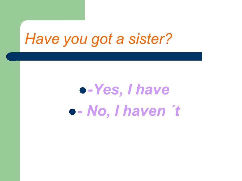 Have you got a sister -Yes, I have - No, I haven ´t