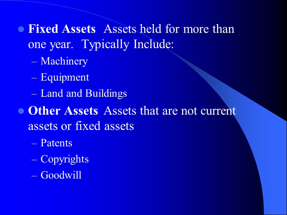 Fixed Assets Assets held for more than one year. Typically Include:
