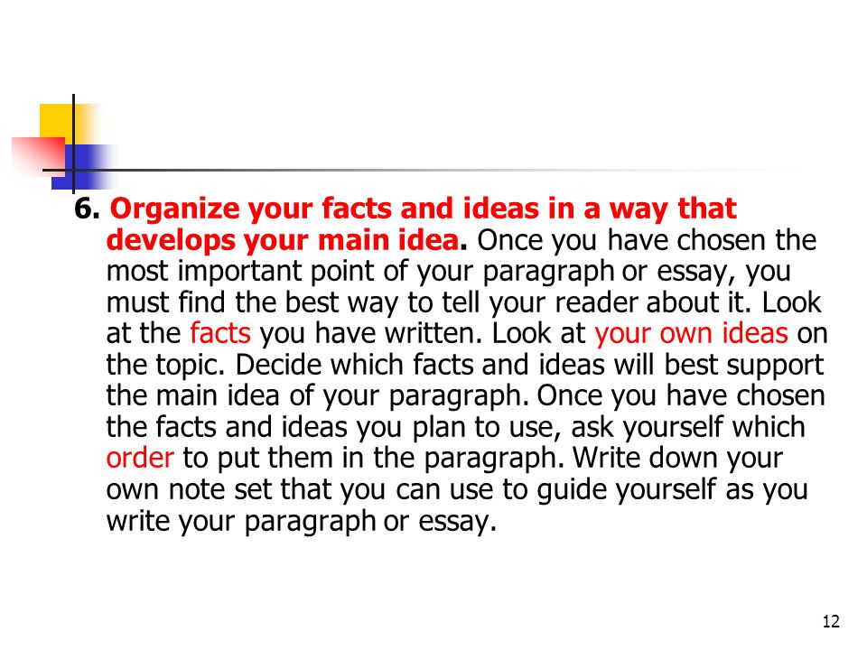 6. Organize your facts and ideas in a way that develops your main idea