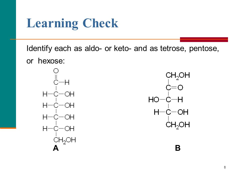 Learning Check Identify each as aldo- or keto- and as tetrose, pentose, or hexose: A B
