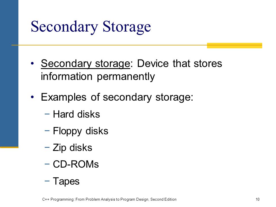 Secondary Storage Secondary storage: Device that stores information permanently. Examples of secondary storage: