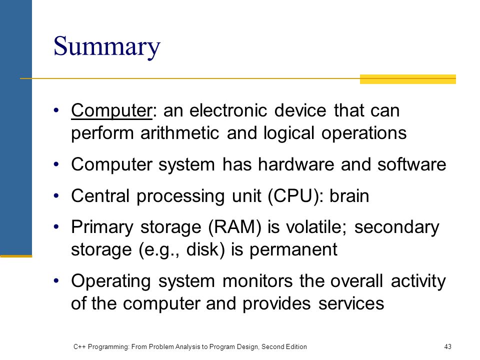 Summary Computer: an electronic device that can perform arithmetic and logical operations. Computer system has hardware and software.