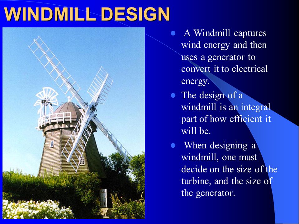 WINDMILL DESIGN A Windmill captures wind energy and then uses a generator to convert it to electrical energy.
