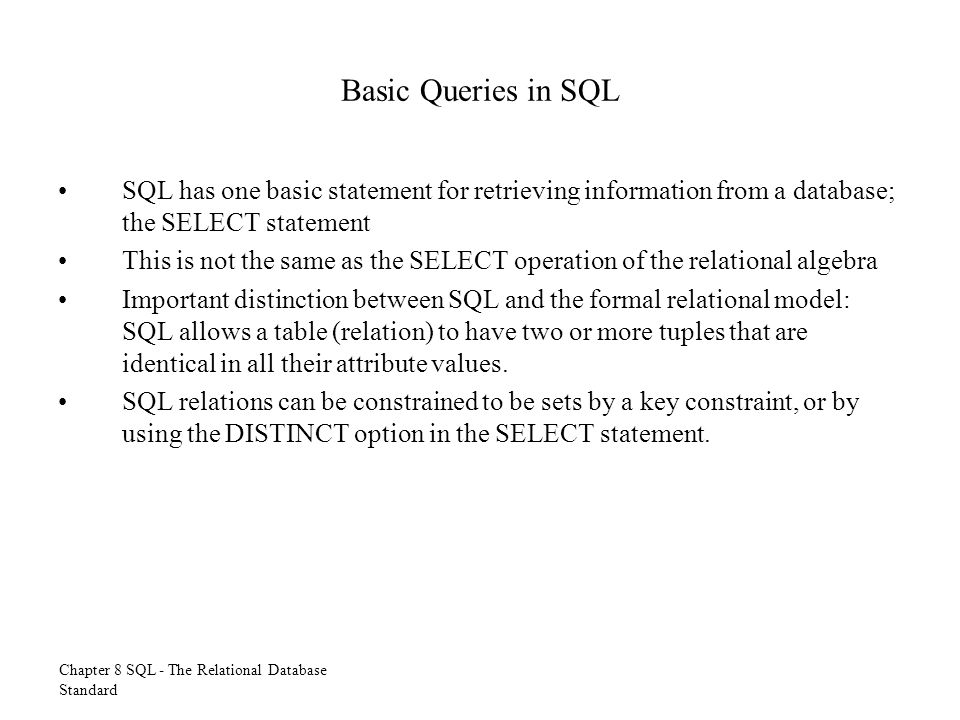 Basic Queries in SQL SQL has one basic statement for retrieving information from a database; the SELECT statement.