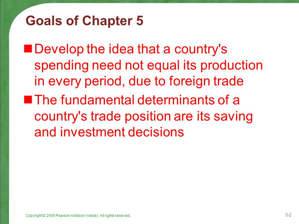 Goals of Chapter 5 Develop the idea that a country s spending need not equal its production in every period, due to foreign trade.