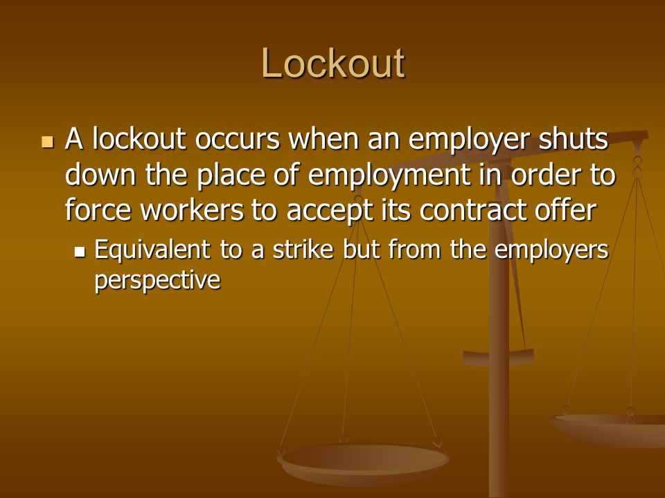 Lockout A lockout occurs when an employer shuts down the place of employment in order to force workers to accept its contract offer.
