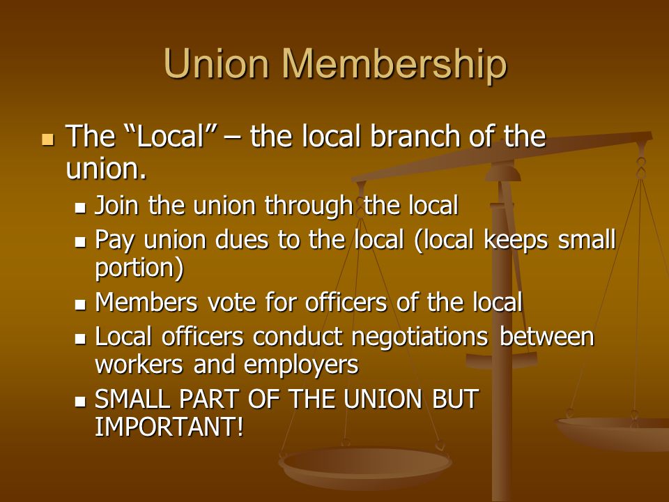 Union Membership The Local – the local branch of the union.