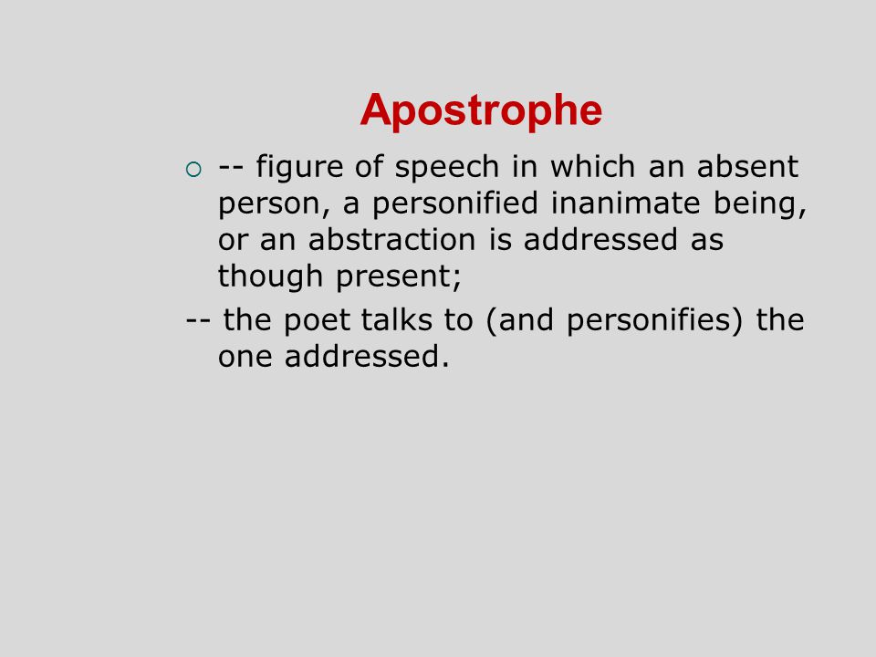 Apostrophe -- figure of speech in which an absent person, a personified inanimate being, or an abstraction is addressed as though present;
