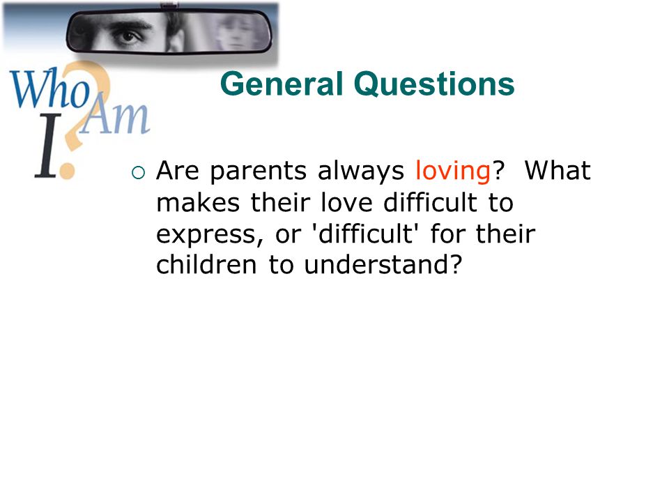General Questions Are parents always loving What makes their love difficult to express, or difficult for their children to understand