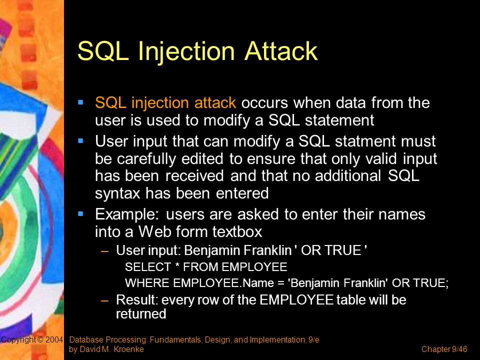 SQL Injection Attack SQL injection attack occurs when data from the user is used to modify a SQL statement.