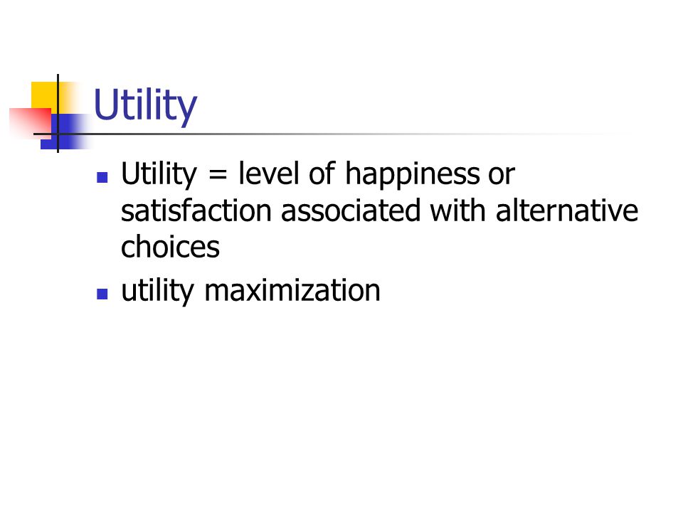 Utility Utility = level of happiness or satisfaction associated with alternative choices.