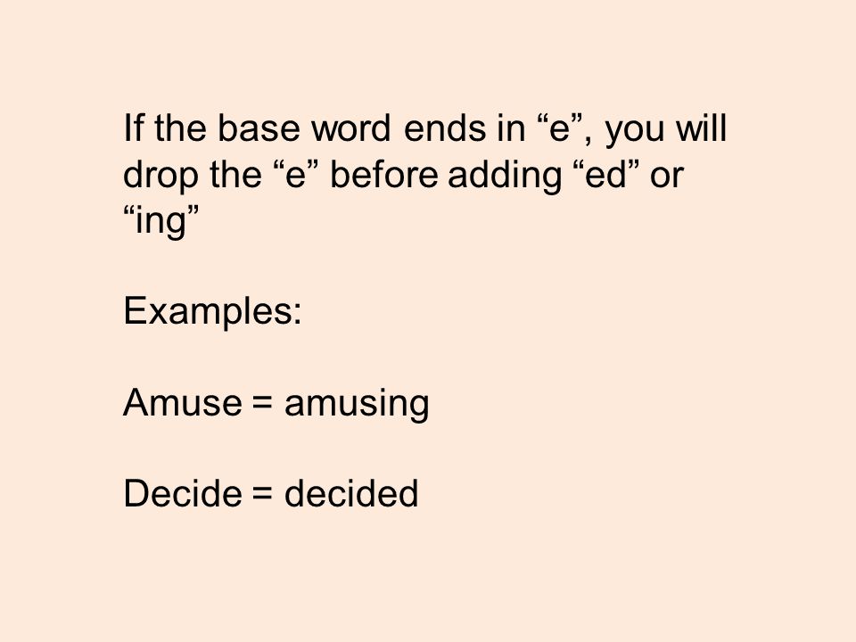 If the base word ends in e , you will drop the e before adding ed or ing