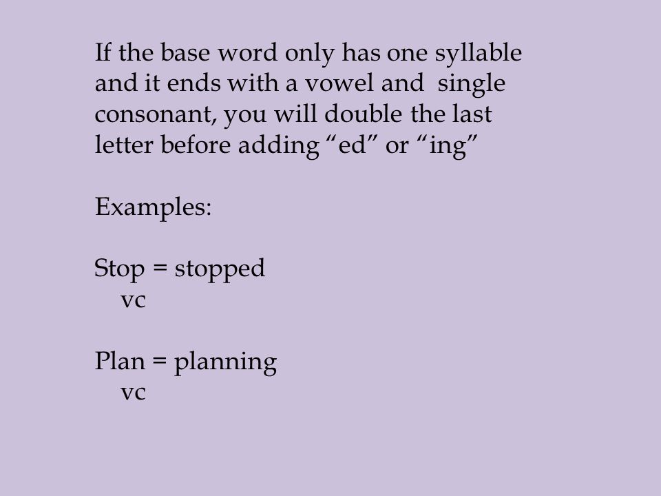 If the base word only has one syllable and it ends with a vowel and single consonant, you will double the last letter before adding ed or ing