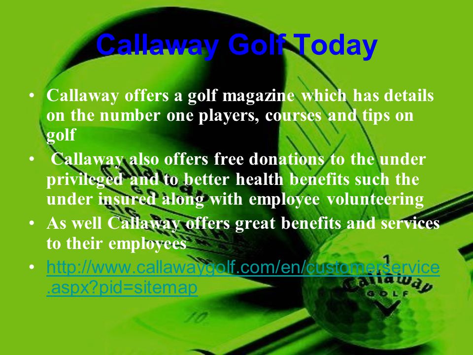 Callaway Golf Today Callaway offers a golf magazine which has details on the number one players, courses and tips on golf.