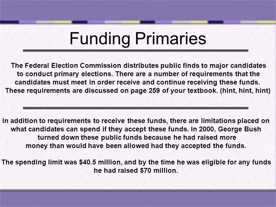 Funding Primaries The Federal Election Commission distributes public finds to major candidates.