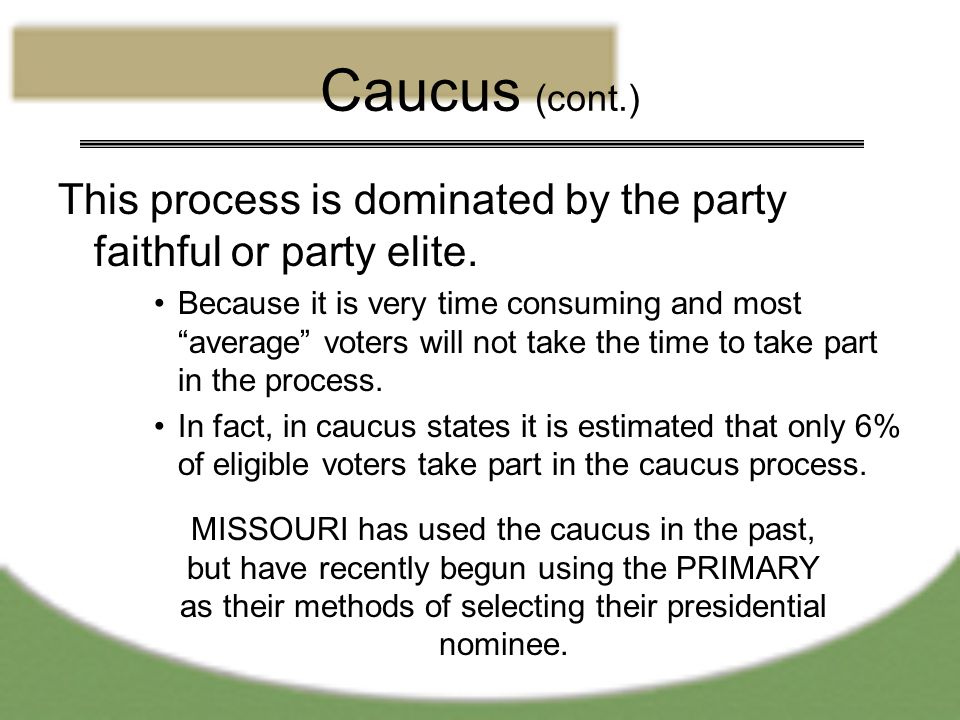 Caucus (cont.) This process is dominated by the party faithful or party elite.