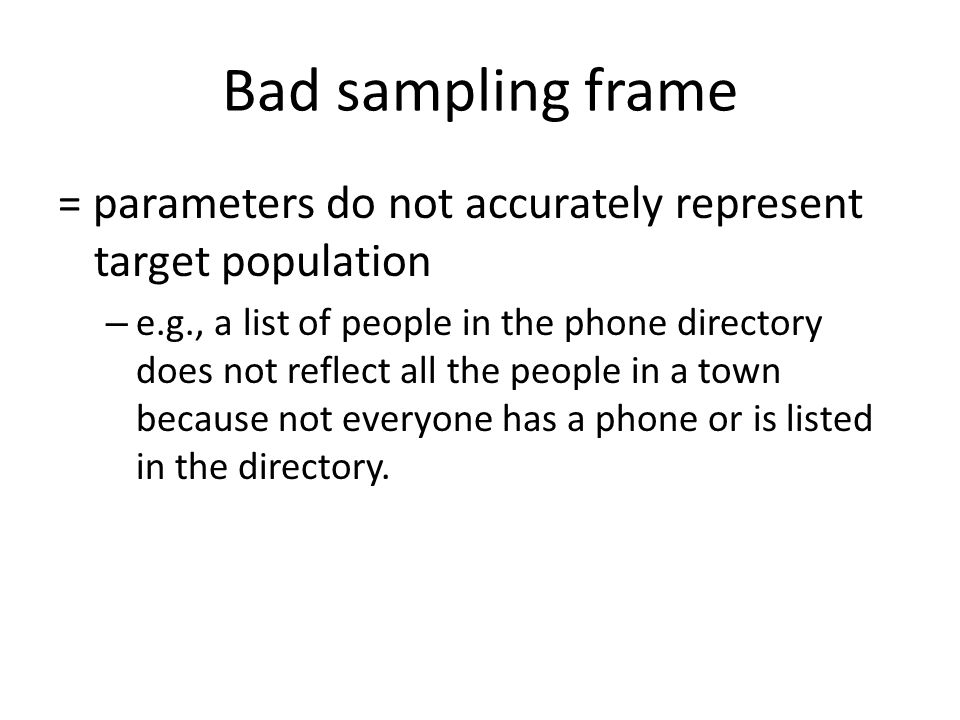 Bad sampling frame = parameters do not accurately represent target population.