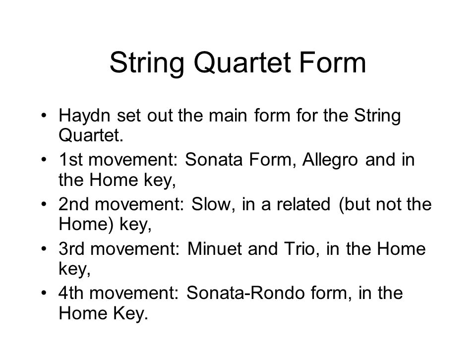 String Quartet Form Haydn set out the main form for the String Quartet. 1st movement: Sonata Form, Allegro and in the Home key,