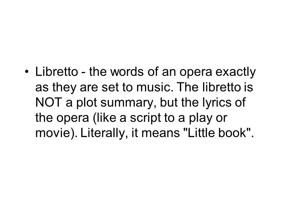 Libretto - the words of an opera exactly as they are set to music