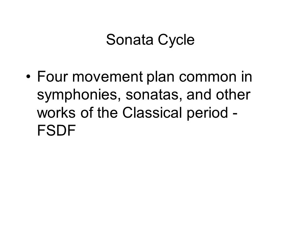 Sonata Cycle Four movement plan common in symphonies, sonatas, and other works of the Classical period - FSDF.