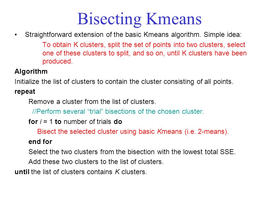 Bisecting K­means Straightforward extension of the basic K­means algorithm. Simple idea: