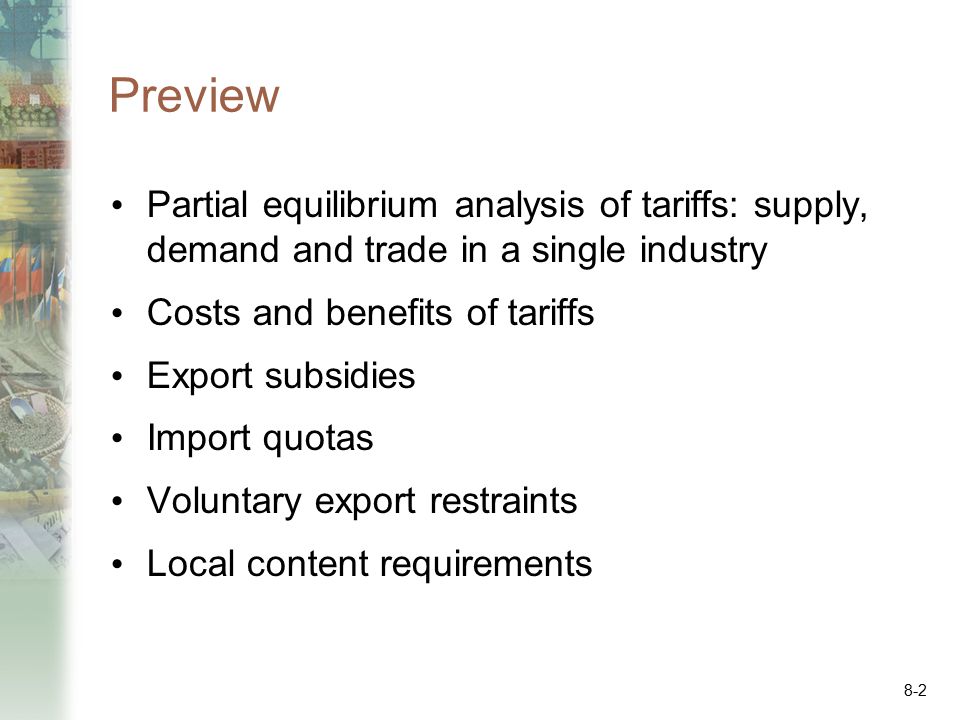 Preview Partial equilibrium analysis of tariffs: supply, demand and trade in a single industry. Costs and benefits of tariffs.