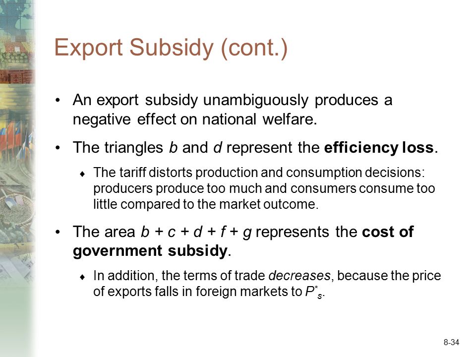 Export Subsidy (cont.) An export subsidy unambiguously produces a negative effect on national welfare.