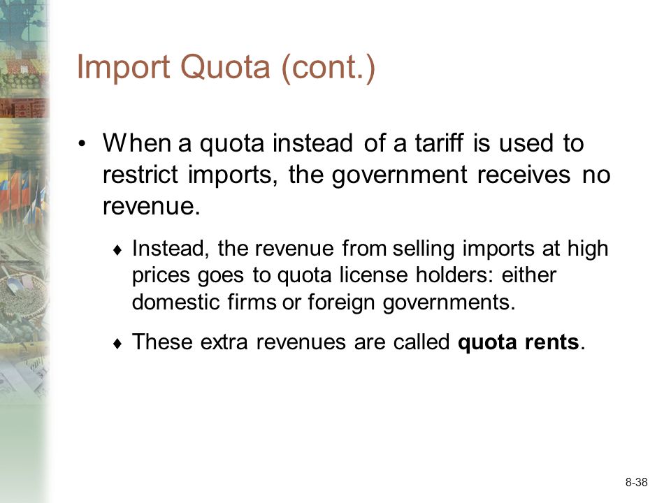Import Quota (cont.) When a quota instead of a tariff is used to restrict imports, the government receives no revenue.