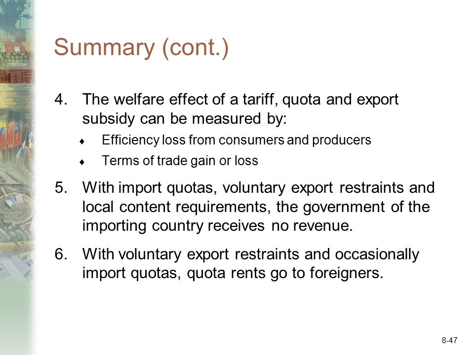 Summary (cont.) The welfare effect of a tariff, quota and export subsidy can be measured by: Efficiency loss from consumers and producers.