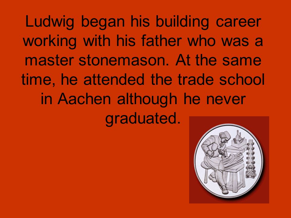 Ludwig began his building career working with his father who was a master stonemason.