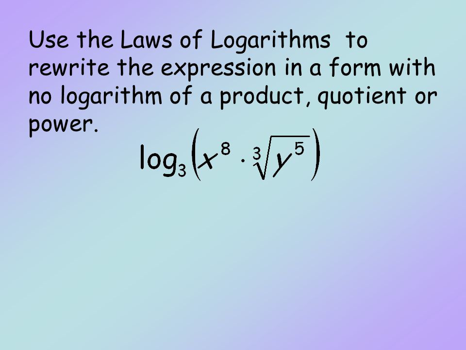 Use the Laws of Logarithms to rewrite the expression in a form with no logarithm of a product, quotient or power.