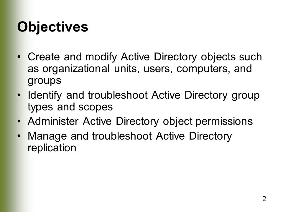 Objectives Create and modify Active Directory objects such as organizational units, users, computers, and groups.